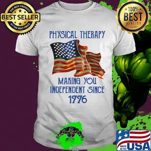 PHYSICAL THERAPY MAKING YOU INDEPENDENCE SINCE 1776 AMERICAN FLAG SHIRT