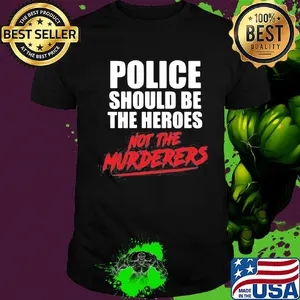 Police should be the heroes not the murderers black lives matter shirt