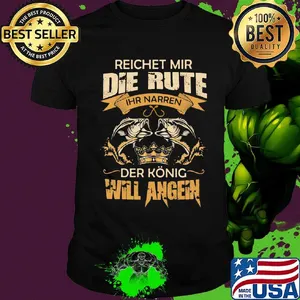 Reichet mir die rute IHR narren der konig will angeln fish shirt