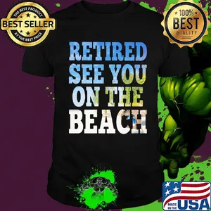 Retired see you on the beach shirt