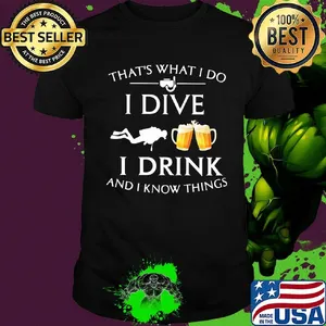 Scuba diving that's what i do i dive i drink and i know things shirt