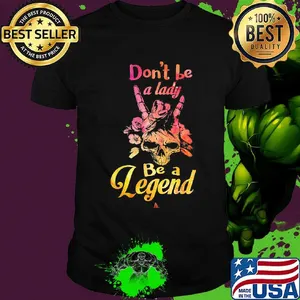 Skull don't be a lady be a legend shirt