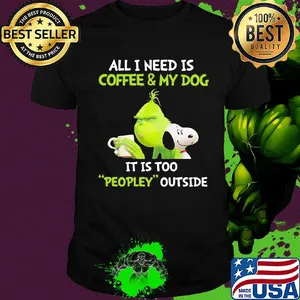 Snoopy and grinch all I need is coffee and my dog it is too peopley outside shirt