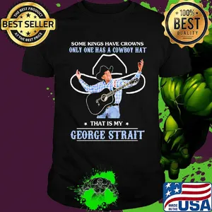 Some kings have crowns only one has a cowboy hat that is my george strait stars shirt