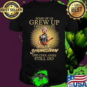 Some of us grew up listening to bruce springsteen the cool ones still do light shirt