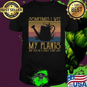 Sometimes I Wet My Plants And Yes I'm A Crazy Plant Lady Vintage Retro Shirt