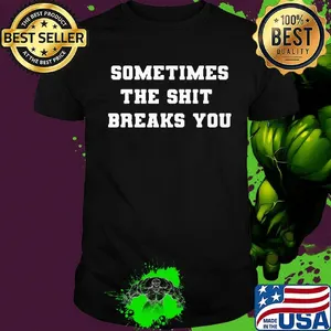Sometimes The Shit Breaks You Shirt