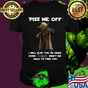 Star wars master yoda piss me off i will slap you so hard even google won't be able to find you shirt
