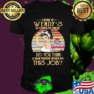 Strong woman I work at wendy's of course I'm crazy do you think a sane person would do this job vintage shirt