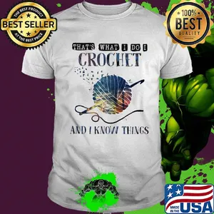 That's what I do I crochet and I know things shirt