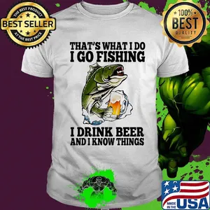 That's What I Do I Go Fishing I Drink Beer And I Know Things Carpe Shirt