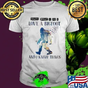 That's what I do I love a bigfoot and I know things shirt