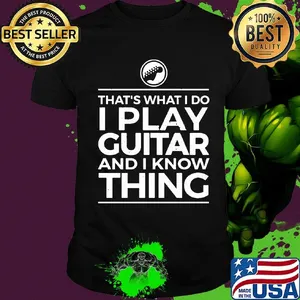 That's what I do I play guitar and I know thing shirt
