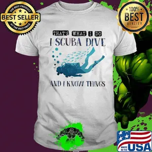 That's what I do I scuba dive and i know things shirt