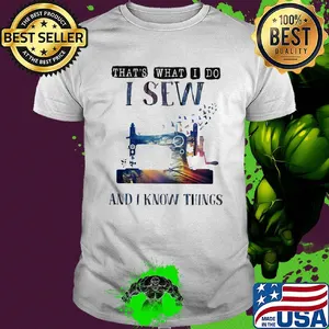 That's what I do I sew and I know things shirt