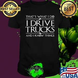That’s What I Do I Drive A Trucks And I Know Things Shirt