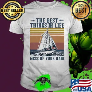 The Best Things In Life Mess Up Your Hair Sailboat Vintage Retro Shirt