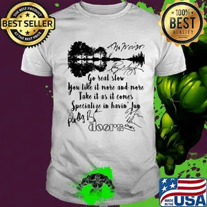 The doors go real slow you like it more and more take it as it comes specialize in having fun signatures shirt