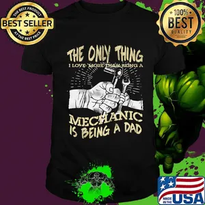 The Only Thing I Love More Than Being A Mechanic Is Being A Dad Shirt