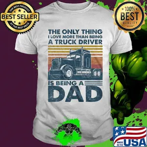 The only thing i love more than being a truck driver is being a dad father's day vintage retro shirt