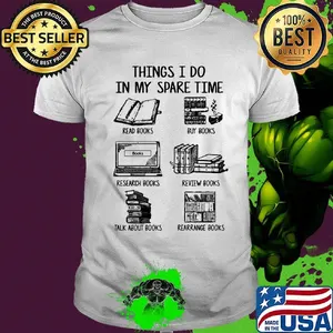 Things i do in my spare time read books buy books research books review books talk about books arrange books shirt
