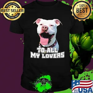 To All My Lovers Funny Pitbull Dog Face Shirt