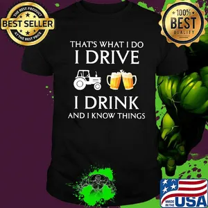 Tractor that's what i do i drive i drink beer and i know things shirt