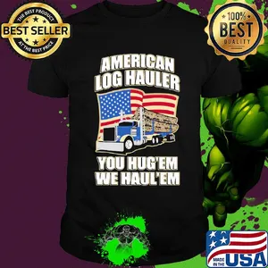 Truck american log hauler you hug'em we haul'em independence day shirt