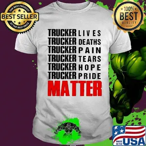 Trucker lives deaths pain tears hope pride matter shirt