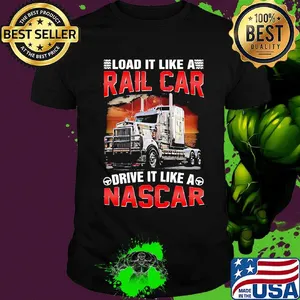 Trucker load it like a rail car drive it like a nascar shirt