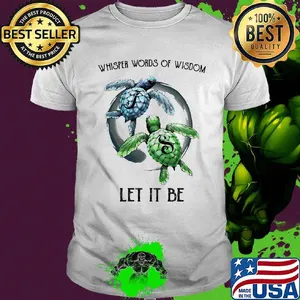 Turtle whisper words of wisdom let it be shirt