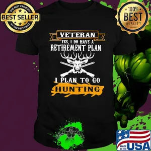Veteran Yes I Do have A Retirement Plan I Plan To Go Hunting Shirt