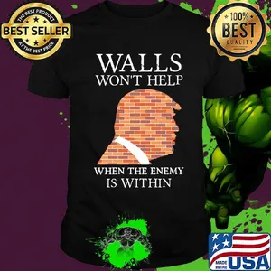 Walls Won't Help When The Enemy Is Within Donald Trump Shirt
