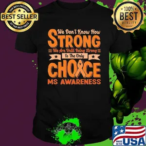 We don’t know how strong we are until being strong is the only choice ms awareness shirt