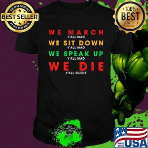 We march y'all mad we sit down we speak up we die y'all silent shirt
