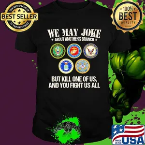 We may joke about another branch but kill one of us and you fight us all shirt