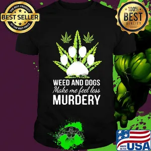 Weed and paw dogs make me feel less murdery shirt