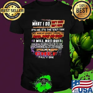What I Do It's Me It's The Way I Am Chef  Till I Die Shirt