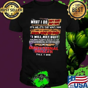 What I Do It's Me It's The Way I Am Directional Driller Till I Die Shirt