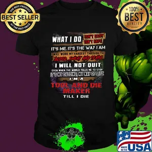 What I Do It's Me It's The Way I Am Tool And Die Maker Till I Die Shirt