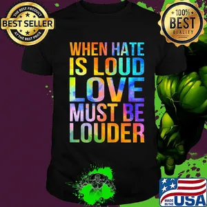 When hate is loud love must be louder shirt