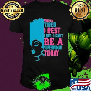 When I'm tired I rest I say I can't superwoman today shirt