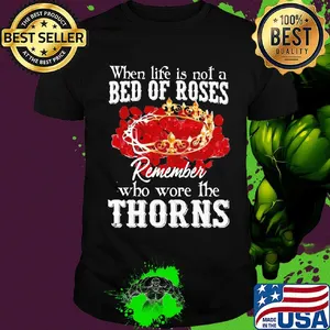 When life is not a bed of roses remember who wore the thorns shirt