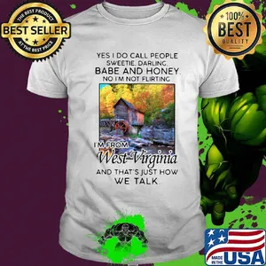 Yes i do call people sweetie darling babe and honey no i'm not flirting i'm from west virginia and that's just how we talk shirt