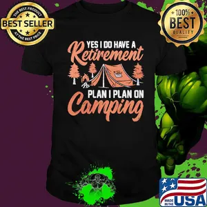 Yes I do have a retirement plan I plan on Camping shirt