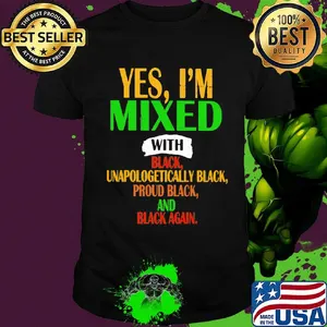 Yes I'm mixed with black unapologetically black proud black and black again shirt