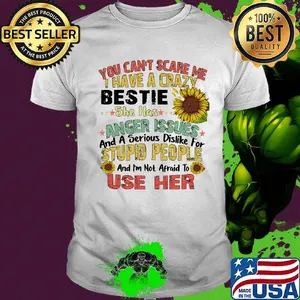 You can't scare me I have a crazy bestie she has anger issues sunflower shirt