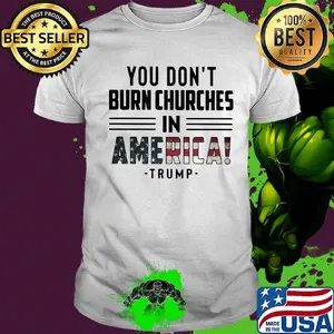 You don't burn churches in america trump independence day shirt