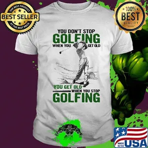 You Don't Stop Golfing When You Get Old When You Stop Golfing Shirt