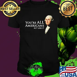 You're all Americans act like it shirt